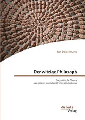 Dobelmann |  Der witzige Philosoph. Die politische Theorie des antiken Komödiendichters Aristophanes | Buch |  Sack Fachmedien