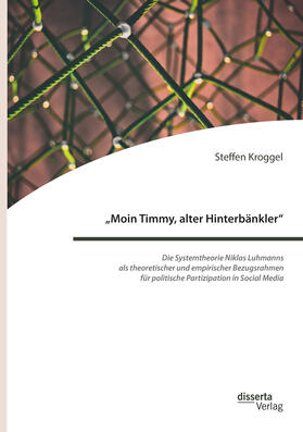 Kroggel |  "Moin Timmy, alter Hinterbänkler" - Die Systemtheorie Niklas Luhmanns als theoretischer und empirischer Bezugsrahmen für politische Partizipation in Social Media | Buch |  Sack Fachmedien