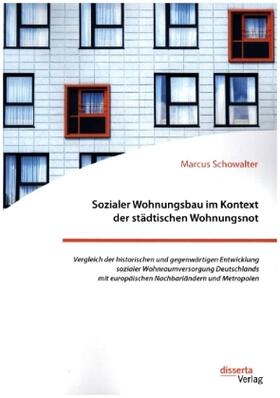 Schowalter |  Sozialer Wohnungsbau im Kontext der städtischen Wohnungsnot. Vergleich der historischen und gegenwärtigen Entwicklung sozialer Wohnraumversorgung Deutschlands mit europäischen Nachbarländern und Metropolen | Buch |  Sack Fachmedien