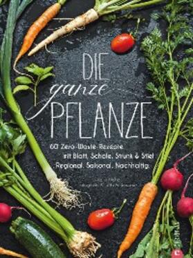 Kreihe |  Die ganze Pflanze - 50 geniale vegetarische Rezepte zu allen essbaren Teilen von Obst und Gemüse | eBook | Sack Fachmedien