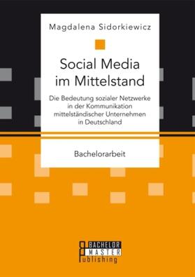 Sidorkiewicz |  Social Media im Mittelstand: Die Bedeutung sozialer Netzwerke in der Kommunikation mittelständischer Unternehmen in Deutschland | Buch |  Sack Fachmedien