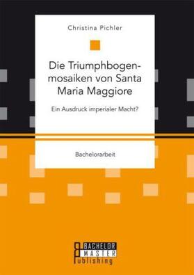 Pichler |  Die Triumphbogenmosaiken von Santa Maria Maggiore. Ein Ausdruck imperialer Macht? | Buch |  Sack Fachmedien