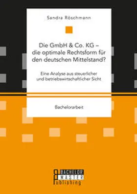 Röschmann |  Die GmbH & Co. KG ¿ die optimale Rechtsform für den deutschen Mittelstand? Eine Analyse aus steuerlicher und betriebswirtschaftlicher Sicht | Buch |  Sack Fachmedien