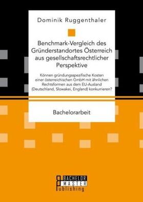 Ruggenthaler |  Benchmark-Vergleich des Gründerstandortes Österreich aus gesellschaftsrechtlicher Perspektive. Können gründungsspezifische Kosten einer österreichischen GmbH mit ähnlichen Rechtsformen aus dem EU-Ausland (Deutschland, Slowakei, England) konkurrieren? | Buch |  Sack Fachmedien