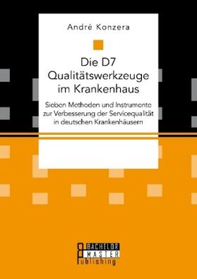 Konzera |  Die D7 Qualitätswerkzeuge im Krankenhaus. Sieben Methoden und Instrumente zur Verbesserung der Servicequalität in deutschen Krankenhäusern | Buch |  Sack Fachmedien