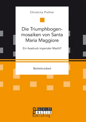 Pichler |  Die Triumphbogenmosaiken von Santa Maria Maggiore. Ein Ausdruck imperialer Macht? | eBook | Sack Fachmedien