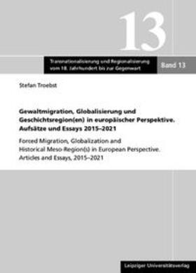 Troebst |  Gewaltmigration, Globalisierung und Geschichtsregion(en) in europäischer Perspektive. Aufsätze und Essays 2015-2021 | Buch |  Sack Fachmedien