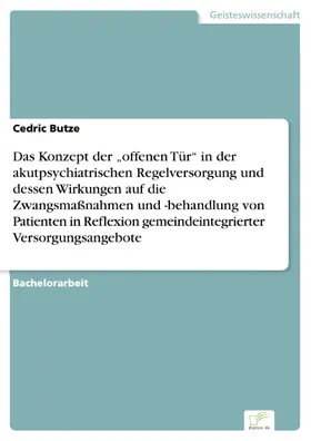 Butze |  Das Konzept der "offenen Tür" in der akutpsychiatrischen Regelversorgung und dessen Wirkungen auf die Zwangsmaßnahmen und -behandlung von Patienten in Reflexion gemeindeintegrierter Versorgungsangebote | eBook | Sack Fachmedien