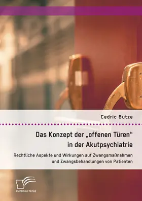 Butze |  Das Konzept der "offenen Türen" in der Akutpsychiatrie. Rechtliche Aspekte und Wirkungen auf Zwangsmaßnahmen und Zwangsbehandlungen von Patienten | eBook | Sack Fachmedien