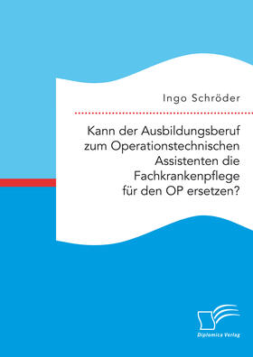 Schröder |  Kann der Ausbildungsberuf zum Operationstechnischen Assistenten die Fachkrankenpflege für den OP ersetzen? | eBook | Sack Fachmedien