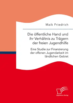 Friedrich |  Die öffentliche Hand und ihr Verhältnis zu Trägern der freien Jugendhilfe. Eine Studie zur Finanzierung der offenen Jugendarbeit im ländlichen Gebiet | eBook | Sack Fachmedien