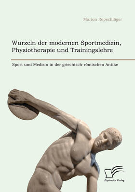 Repschläger |  Wurzeln der modernen Sportmedizin, Physiotherapie und Trainingslehre: Sport und Medizin in der griechisch-römischen Antike | eBook | Sack Fachmedien