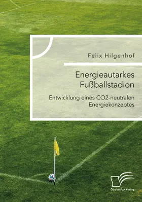 Hilgenhof |  Energieautarkes Fußballstadion. Entwicklung eines CO2-neutralen Energiekonzeptes | eBook | Sack Fachmedien