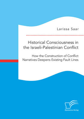 Saar |  Historical Consciousness in the Israeli-Palestinian Conflict: How the Construction of Conflict Narratives Deepens Existing Fault Lines | eBook | Sack Fachmedien