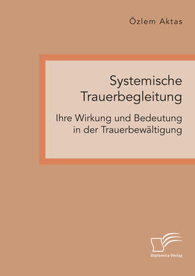 Aktas |  Systemische Trauerbegleitung. Ihre Wirkung und Bedeutung in der Trauerbewältigung | eBook | Sack Fachmedien