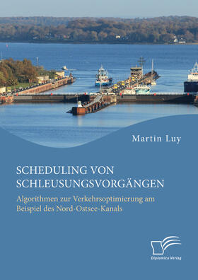 Luy |  Scheduling von Schleusungsvorgängen: Algorithmen zur Verkehrsoptimierung am Beispiel des Nord-Ostsee-Kanals | Buch |  Sack Fachmedien