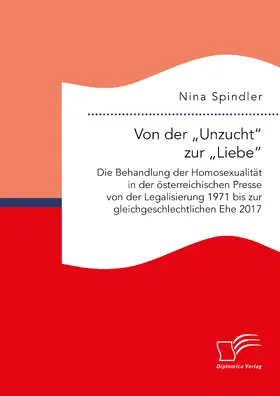 Spindler |  Von der ¿Unzucht¿ zur ¿Liebe¿: Die Behandlung der Homosexualität in der österreichischen Presse von der Legalisierung 1971 bis zur gleichgeschlechtlichen Ehe 2017 | Buch |  Sack Fachmedien