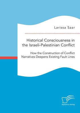 Saar |  Historical Consciousness in the Israeli-Palestinian Conflict: How the Construction of Conflict Narratives Deepens Existing Fault Lines | Buch |  Sack Fachmedien
