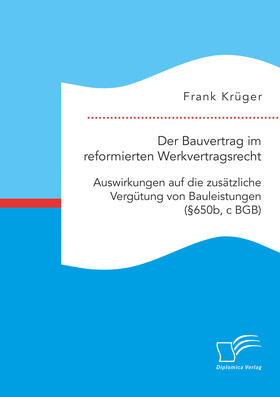 Krüger |  Der Bauvertrag im reformierten Werkvertragsrecht: Auswirkungen auf die zusätzliche Vergütung von Bauleistungen (§650b, c BGB) | Buch |  Sack Fachmedien