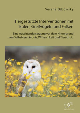 Dibowsky |  Tiergestützte Interventionen mit Eulen, Greifvögeln und Falken: Eine Auseinandersetzung vor dem Hintergrund von Selbstverständnis, Wirksamkeit und Tierschutz | Buch |  Sack Fachmedien