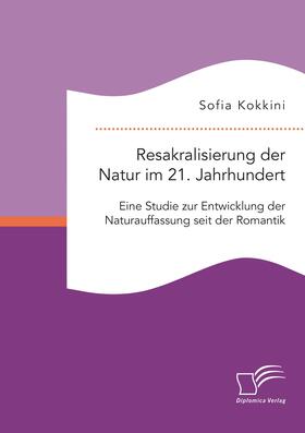 Kokkini |  Resakralisierung der Natur im 21. Jahrhundert: Eine Studie zur Entwicklung der Naturauffassung seit der Romantik | Buch |  Sack Fachmedien