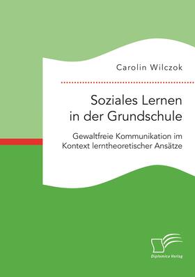 Wilczok |  Soziales Lernen in der Grundschule: Gewaltfreie Kommunikation im Kontext lerntheoretischer Ansätze | Buch |  Sack Fachmedien