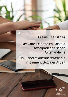 Gerstner |  Die Care-Debatte im Kontext sozialpädagogischen Ortshandelns. Ein Generationennetzwerk als Instrument Sozialer Arbeit | Buch |  Sack Fachmedien