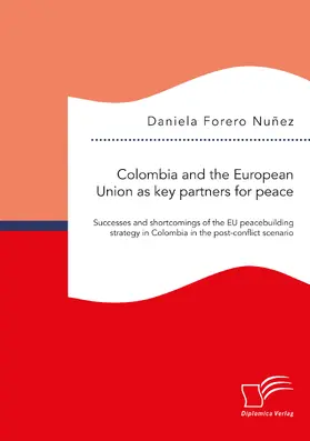 Forero Nuñez |  Colombia and the European Union as key partners for peace. Successes and Shortcomings of the EU peacebuilding strategy in Colombia in the post-conflict scenario | Buch |  Sack Fachmedien