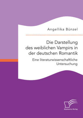 Bünzel |  Die Darstellung des weiblichen Vampirs in der deutschen Romantik. Eine literaturwissenschaftliche Untersuchung | Buch |  Sack Fachmedien
