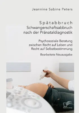 Peters |  Spätabbruch. Schwangerschaftsabbruch nach der Pränataldiagnostik. Psychosoziale Beratung zwischen Recht auf Leben und Recht auf Selbstbestimmung | Buch |  Sack Fachmedien