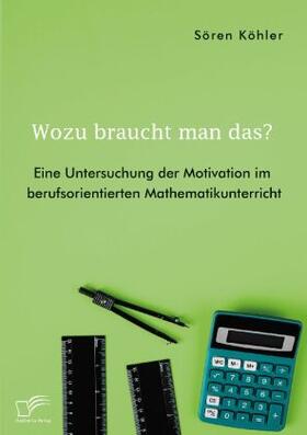 Köhler |  Wozu braucht man das? Eine Untersuchung der Motivation im berufsorientierten Mathematikunterricht | Buch |  Sack Fachmedien