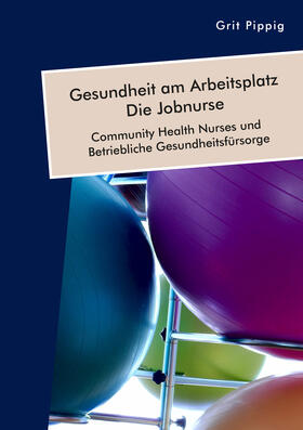 Pippig |  Gesundheit am Arbeitsplatz ¿ Die Jobnurse. Community Health Nurses und Betriebliche Gesundheitsfürsorge | Buch |  Sack Fachmedien