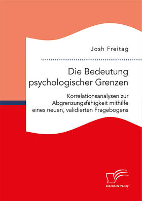 Freitag |  Die Bedeutung psychologischer Grenzen. Korrelationsanalysen zur Abgrenzungsfähigkeit mithilfe eines neuen, validierten Fragebogens | Buch |  Sack Fachmedien