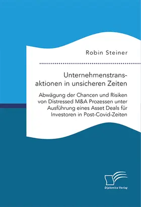 Steiner |  Unternehmenstransaktionen in unsicheren Zeiten. Abwägung der Chancen und Risiken von Distressed M&A Prozessen unter Ausführung eines Asset Deals für Investoren in Post-Covid-Zeiten | Buch |  Sack Fachmedien