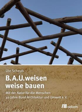 Scheub / B.A.U. Bund Architektur und Umwelt |  B.A.U.weisen - weise bauen | Buch |  Sack Fachmedien
