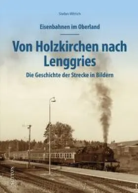 Wittich |  Eisenbahnen im Oberland: Von Holzkirchen nach Lenggries | Buch |  Sack Fachmedien