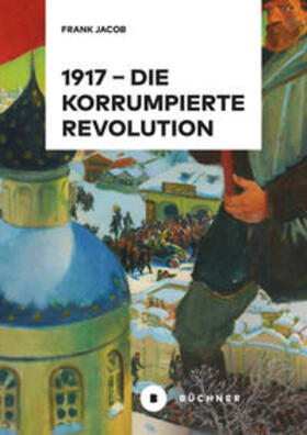 Jacob |  Jacob, F: 1917 - Die korrumpierte Revolution | Buch |  Sack Fachmedien