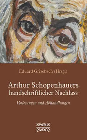 Schopenhauer / Grisebach |  Arthur Schopenhauers handschriftlicher Nachlass | Buch |  Sack Fachmedien