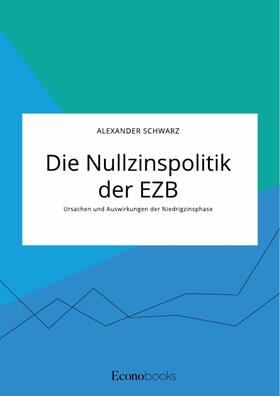 Schwarz |  Die Nullzinspolitik der EZB. Ursachen und Auswirkungen der Niedrigzinsphase | eBook | Sack Fachmedien