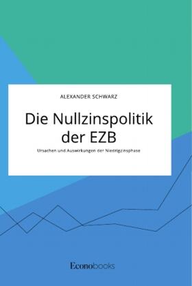 Schwarz |  Die Nullzinspolitik der EZB. Ursachen und Auswirkungen der Niedrigzinsphase | Buch |  Sack Fachmedien