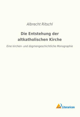 Ritschl |  Die Entstehung der altkatholischen Kirche | Buch |  Sack Fachmedien