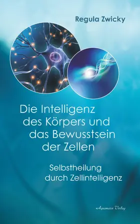 Zwicky |  Die Intelligenz des Körpers und das Bewusstsein der Zellen: Selbstheilung durch Zellintelligenz | eBook | Sack Fachmedien