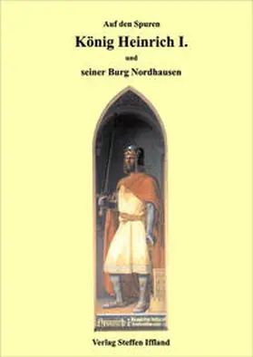 Köstner / Verlag Steffen Iffland |  König Heinrich I. und seine Burg in Nordhausen | Buch |  Sack Fachmedien