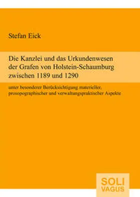 Eick |  Die Kanzlei und das Urkundenwesen der Grafen von Holstein-Schaumburg zwischen 1189 und 1290 unter besonderer Berücksichtigung materieller, prosopographischer und verwaltungspraktischer Aspekte | Buch |  Sack Fachmedien