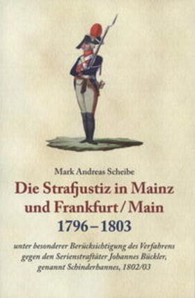 Scheibe |  Die Strafjustiz in Mainz und Frankfurt/M. 1796-1803 | Buch |  Sack Fachmedien