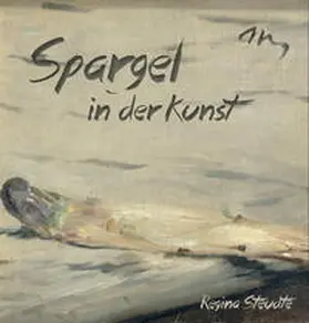 Steudte / Professor Dr. Volker und Dr. Hildegard Neuhoff-Fricke Stiftung zur Förderung von Wissenschaft und Kunst |  Spargel in der Kunst | Buch |  Sack Fachmedien