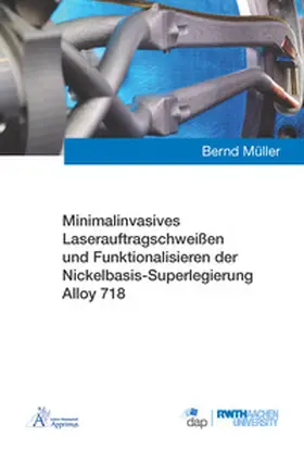 Müller |  Minimalinvasives Laserauftragschweißen und Funktionalisieren der Nickelbasis-Superlegierung Alloy 718 | Buch |  Sack Fachmedien