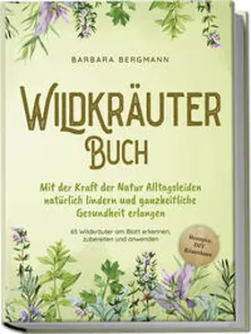 Bergmann |  Wildkräuter Buch: Mit der Kraft der Natur Alltagsleiden natürlich lindern und ganzheitliche Gesundheit erlangen - 65 Wildkräuter am Blatt erkennen, zubereiten und anwenden - Rezepte, DIY Krautbeet | Buch |  Sack Fachmedien