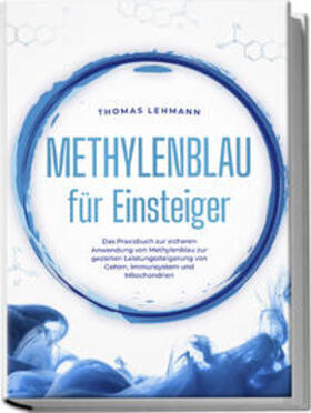Lehmann |  Methylenblau für Einsteiger: Das Praxisbuch zur sicheren Anwendung von Methylenblau zur gezielten Leistungssteigerung von Gehirn, Immunsystem und Mitochondrien | Buch |  Sack Fachmedien