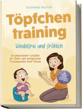 Reuter |  Töpfchentraining: Windelfrei und fröhlich - Ein umfassender Leitfaden für Eltern zum erfolgreichen Trockenwerden ihrer Kleinen - inkl. Checkliste Quiz und Begleithörbuch für Töpfchentage | Buch |  Sack Fachmedien